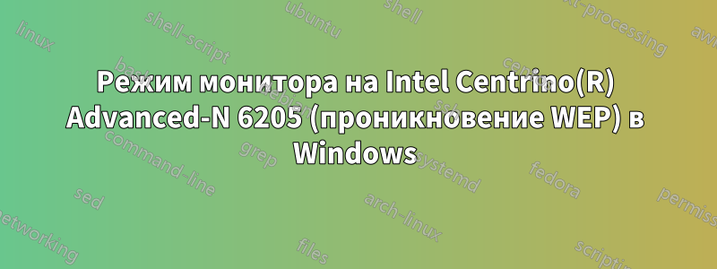 Режим монитора на Intel Centrino(R) Advanced-N 6205 (проникновение WEP) в Windows