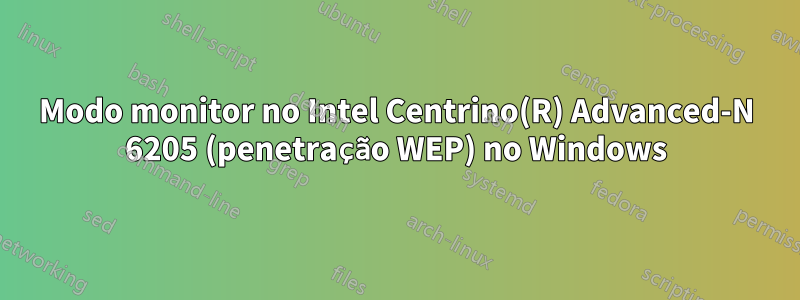 Modo monitor no Intel Centrino(R) Advanced-N 6205 (penetração WEP) no Windows