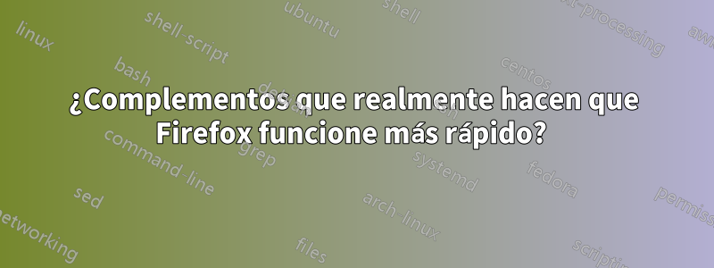 ¿Complementos que realmente hacen que Firefox funcione más rápido?