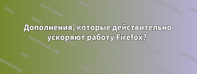 Дополнения, которые действительно ускоряют работу Firefox? 