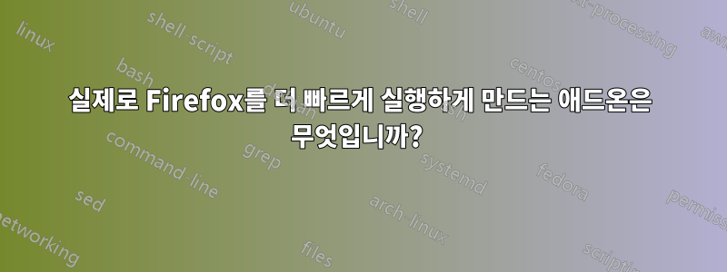 실제로 Firefox를 더 빠르게 실행하게 만드는 애드온은 무엇입니까? 