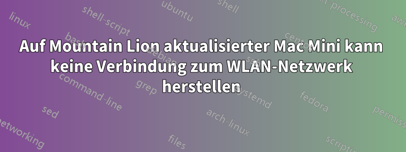 Auf Mountain Lion aktualisierter Mac Mini kann keine Verbindung zum WLAN-Netzwerk herstellen