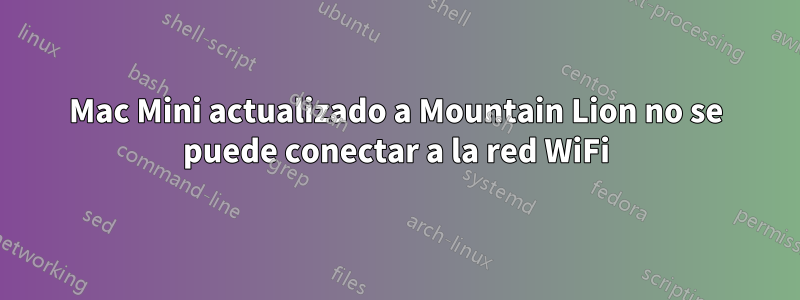 Mac Mini actualizado a Mountain Lion no se puede conectar a la red WiFi