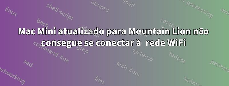 Mac Mini atualizado para Mountain Lion não consegue se conectar à rede WiFi