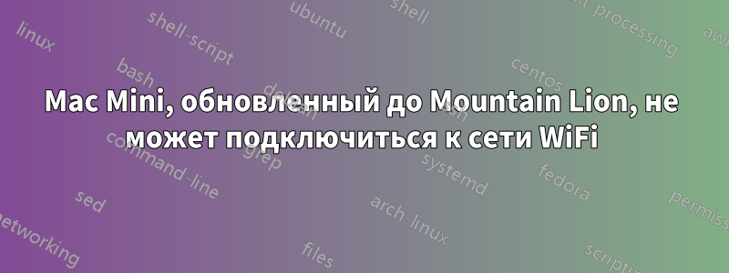 Mac Mini, обновленный до Mountain Lion, не может подключиться к сети WiFi