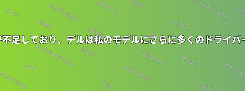 大量のドライバーが不足しており、デルは私のモデルにさらに多くのドライバーを推奨しています
