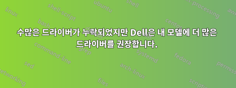 수많은 드라이버가 누락되었지만 Dell은 내 모델에 더 많은 드라이버를 권장합니다.