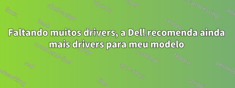 Faltando muitos drivers, a Dell recomenda ainda mais drivers para meu modelo