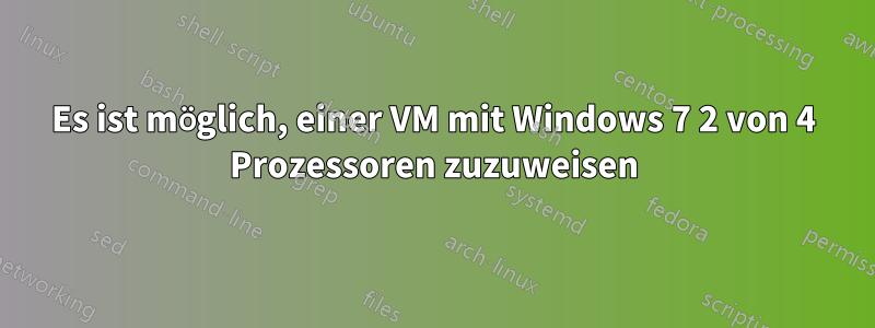 Es ist möglich, einer VM mit Windows 7 2 von 4 Prozessoren zuzuweisen