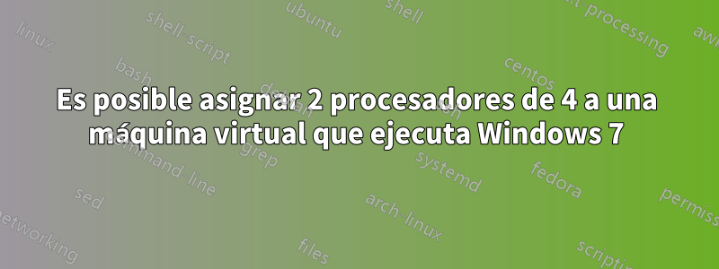 Es posible asignar 2 procesadores de 4 a una máquina virtual que ejecuta Windows 7
