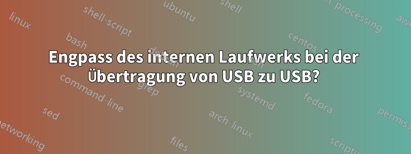Engpass des internen Laufwerks bei der Übertragung von USB zu USB?