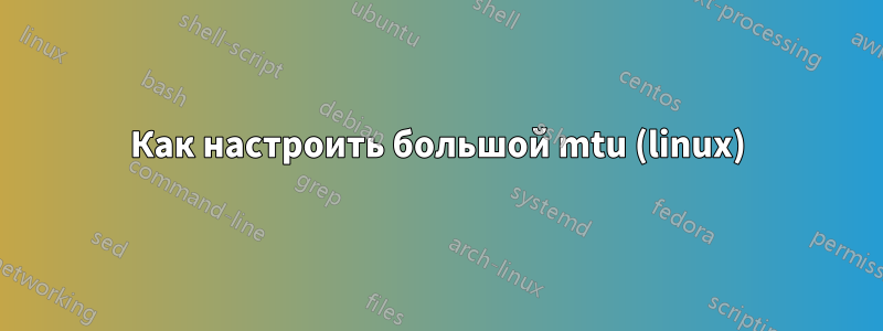Как настроить большой mtu (linux)