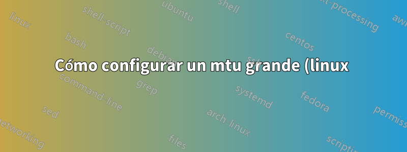 Cómo configurar un mtu grande (linux)