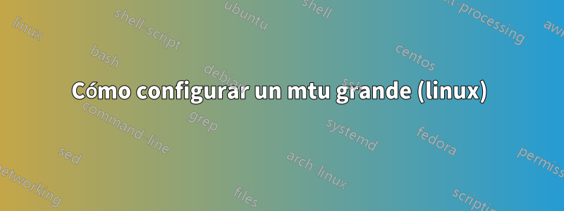 Cómo configurar un mtu grande (linux)
