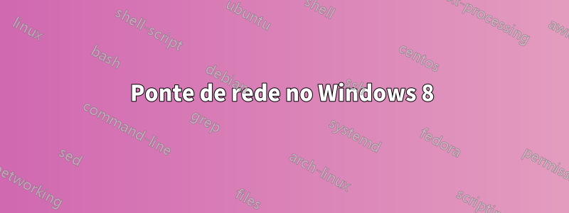 Ponte de rede no Windows 8