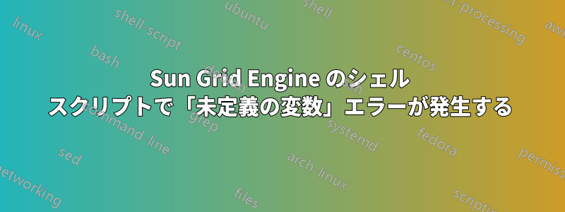 Sun Grid Engine のシェル スクリプトで「未定義の変数」エラーが発生する