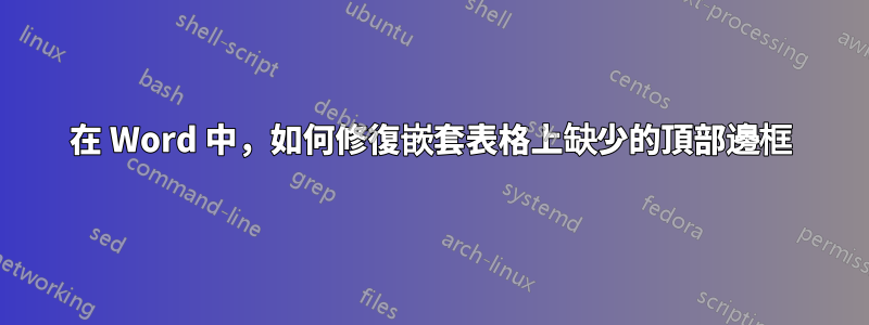 在 Word 中，如何修復嵌套表格上缺少的頂部邊框