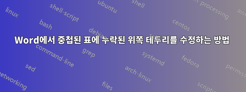 Word에서 중첩된 표에 누락된 위쪽 테두리를 수정하는 방법