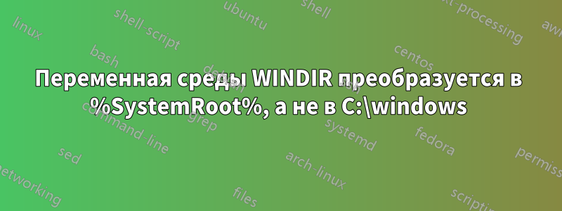 Переменная среды WINDIR преобразуется в %SystemRoot%, а не в C:\windows