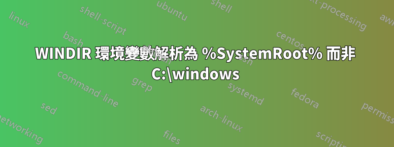 WINDIR 環境變數解析為 %SystemRoot% 而非 C:\windows