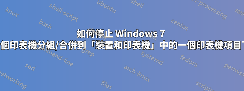 如何停止 Windows 7 將多個印表機分組/合併到「裝置和印表機」中的一個印表機項目下？