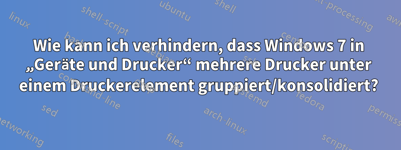 Wie kann ich verhindern, dass Windows 7 in „Geräte und Drucker“ mehrere Drucker unter einem Druckerelement gruppiert/konsolidiert?