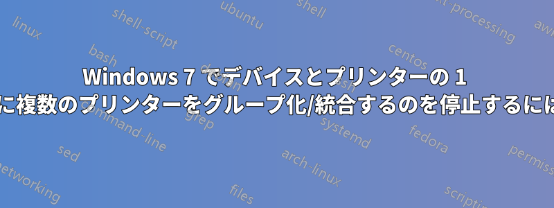 Windows 7 でデバイスとプリンターの 1 つのプリンター項目の下に複数のプリンターをグループ化/統合するのを停止するにはどうすればよいですか?