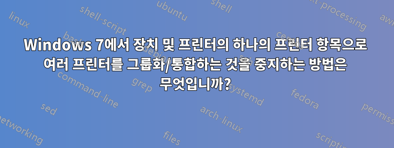 Windows 7에서 장치 및 프린터의 하나의 프린터 항목으로 여러 프린터를 그룹화/통합하는 것을 중지하는 방법은 무엇입니까?