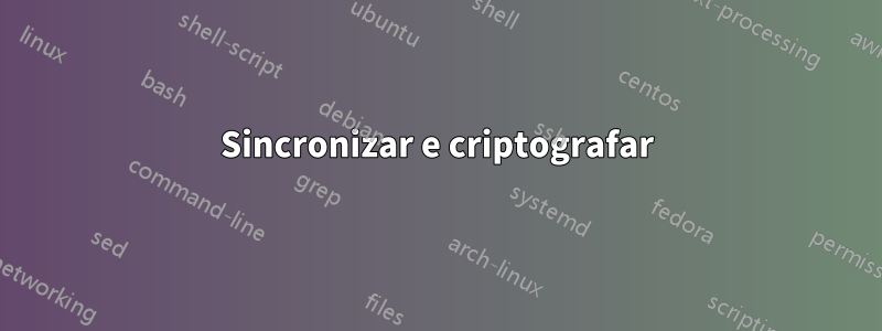 Sincronizar e criptografar