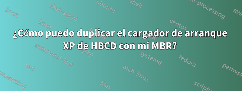 ¿Cómo puedo duplicar el cargador de arranque XP de HBCD con mi MBR?