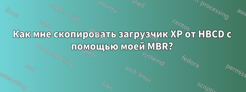 Как мне скопировать загрузчик XP от HBCD с помощью моей MBR?