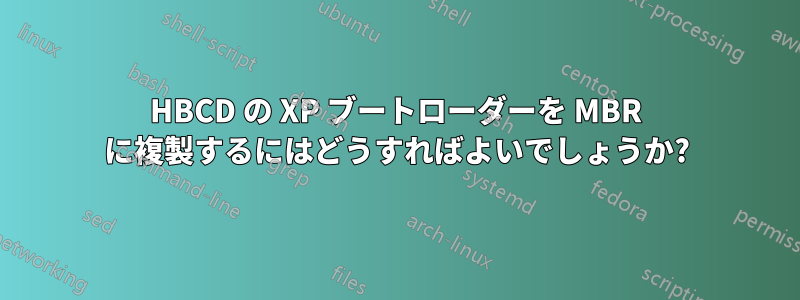 HBCD の XP ブートローダーを MBR に複製するにはどうすればよいでしょうか?