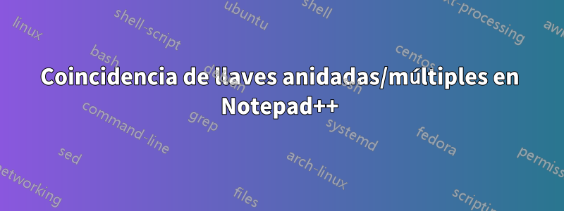 Coincidencia de llaves anidadas/múltiples en Notepad++