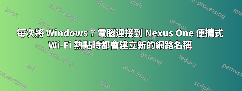 每次將 Windows 7 電腦連接到 Nexus One 便攜式 Wi-Fi 熱點時都會建立新的網路名稱