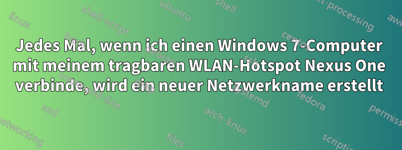 Jedes Mal, wenn ich einen Windows 7-Computer mit meinem tragbaren WLAN-Hotspot Nexus One verbinde, wird ein neuer Netzwerkname erstellt