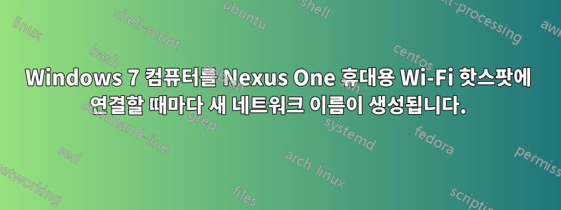 Windows 7 컴퓨터를 Nexus One 휴대용 Wi-Fi 핫스팟에 연결할 때마다 새 네트워크 이름이 생성됩니다.