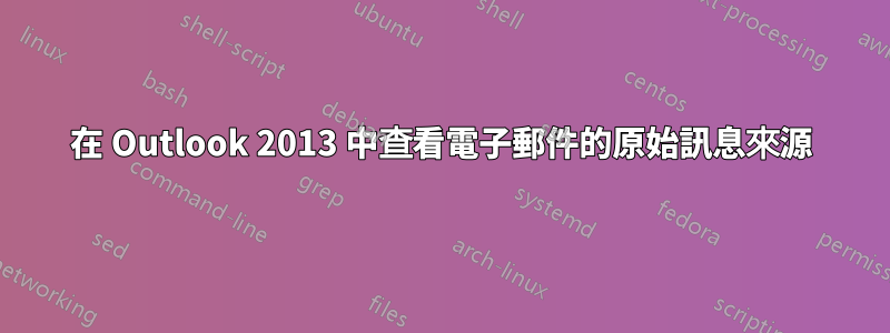 在 Outlook 2013 中查看電子郵件的原始訊息來源