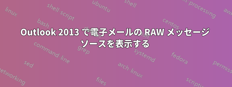 Outlook 2013 で電子メールの RAW メッセージ ソースを表示する