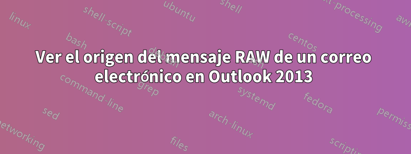 Ver el origen del mensaje RAW de un correo electrónico en Outlook 2013