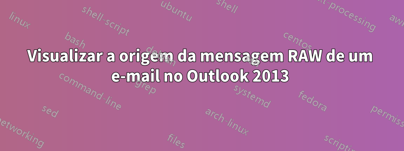 Visualizar a origem da mensagem RAW de um e-mail no Outlook 2013