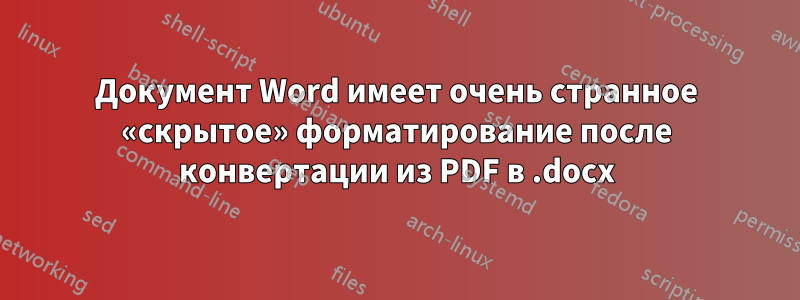 Документ Word имеет очень странное «скрытое» форматирование после конвертации из PDF в .docx