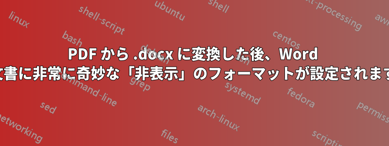 PDF から .docx に変換した後、Word 文書に非常に奇妙な「非表示」のフォーマットが設定されます