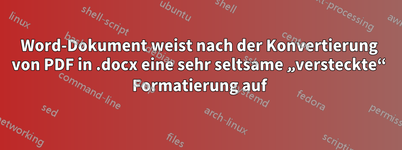 Word-Dokument weist nach der Konvertierung von PDF in .docx eine sehr seltsame „versteckte“ Formatierung auf