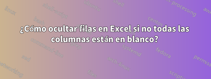 ¿Cómo ocultar filas en Excel si no todas las columnas están en blanco?