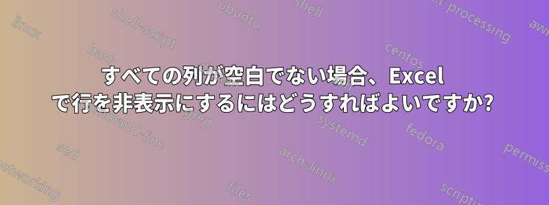 すべての列が空白でない場合、Excel で行を非表示にするにはどうすればよいですか?