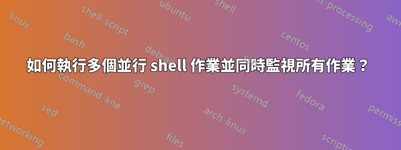 如何執行多個並行 shell 作業並同時監視所有作業？