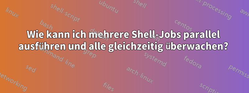 Wie kann ich mehrere Shell-Jobs parallel ausführen und alle gleichzeitig überwachen?