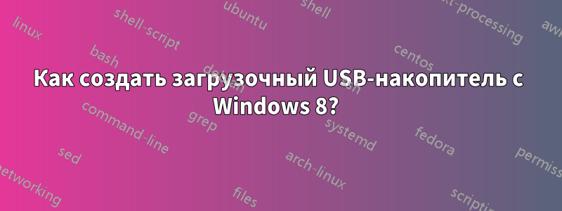 Как создать загрузочный USB-накопитель с Windows 8? 