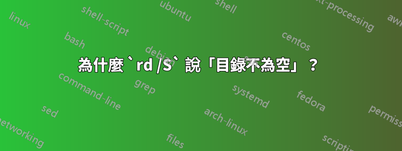 為什麼 `rd /S` 說「目錄不為空」？