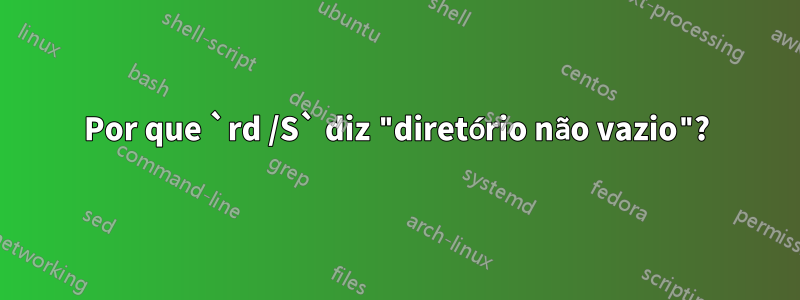 Por que `rd /S` diz "diretório não vazio"?